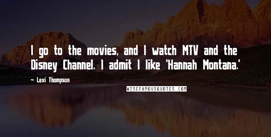 Lexi Thompson Quotes: I go to the movies, and I watch MTV and the Disney Channel. I admit I like 'Hannah Montana.'