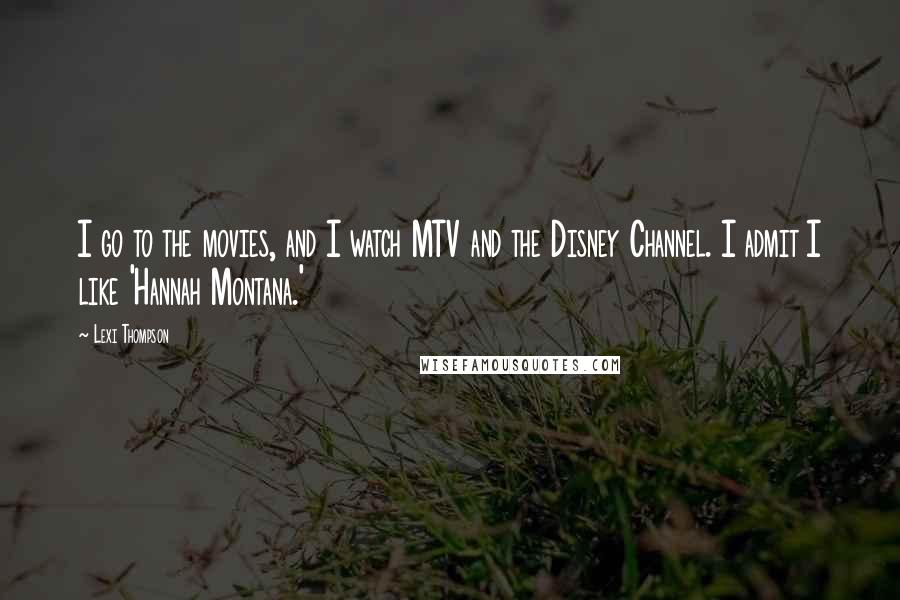 Lexi Thompson Quotes: I go to the movies, and I watch MTV and the Disney Channel. I admit I like 'Hannah Montana.'