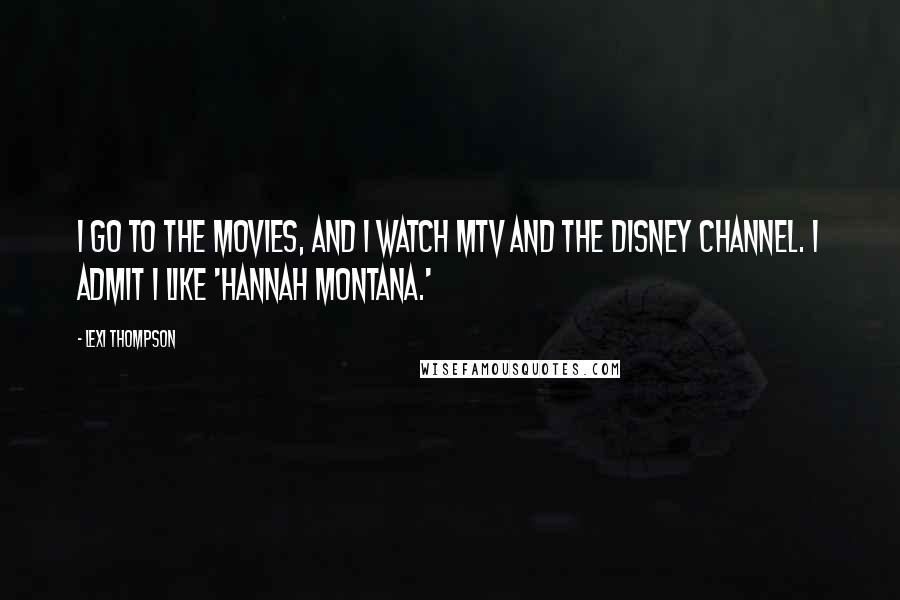 Lexi Thompson Quotes: I go to the movies, and I watch MTV and the Disney Channel. I admit I like 'Hannah Montana.'