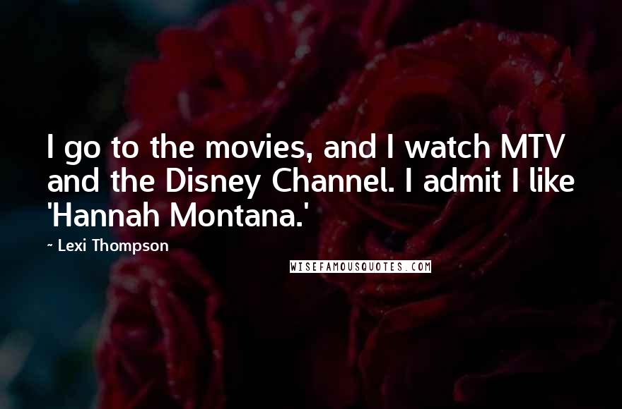 Lexi Thompson Quotes: I go to the movies, and I watch MTV and the Disney Channel. I admit I like 'Hannah Montana.'