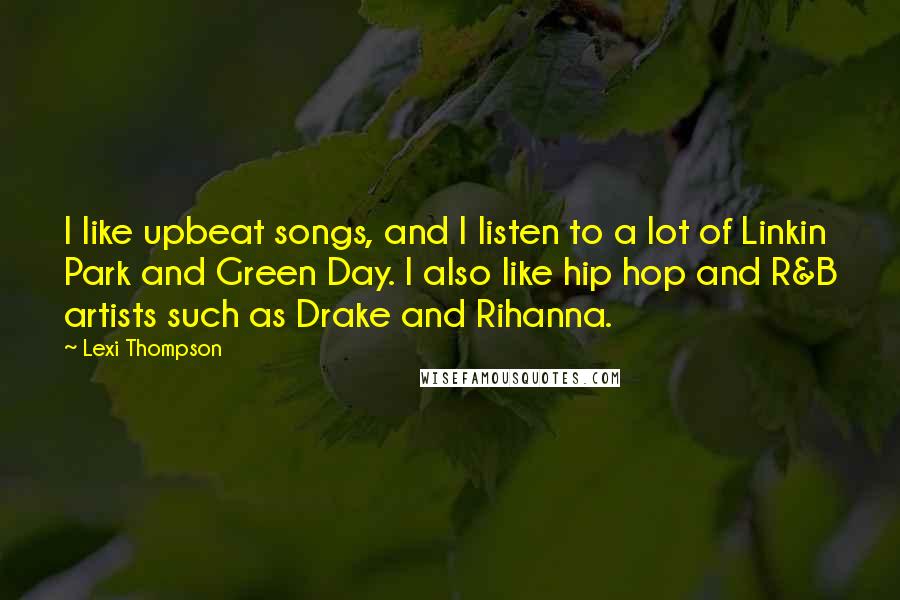 Lexi Thompson Quotes: I like upbeat songs, and I listen to a lot of Linkin Park and Green Day. I also like hip hop and R&B artists such as Drake and Rihanna.