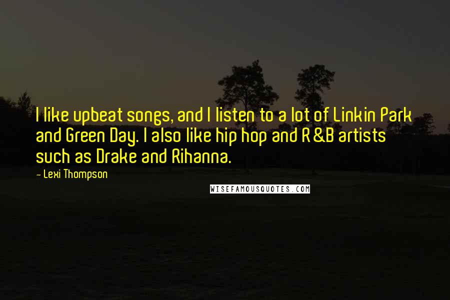 Lexi Thompson Quotes: I like upbeat songs, and I listen to a lot of Linkin Park and Green Day. I also like hip hop and R&B artists such as Drake and Rihanna.