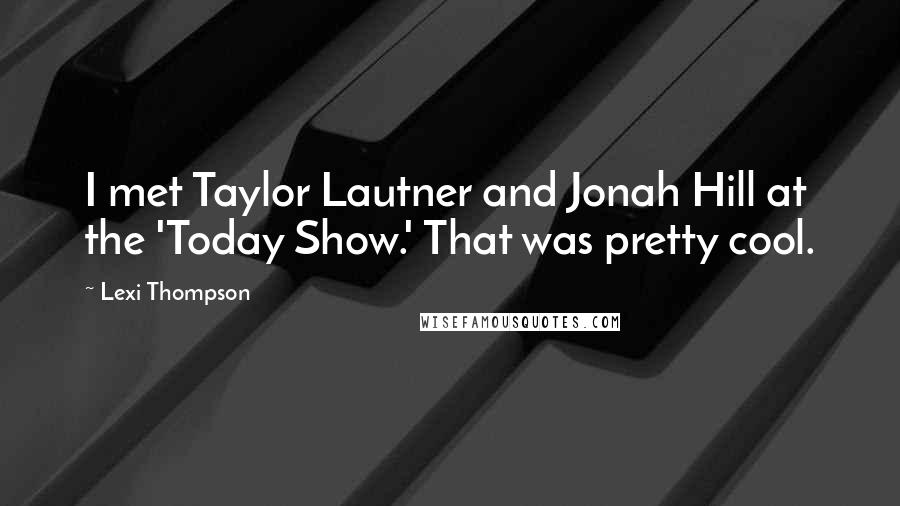 Lexi Thompson Quotes: I met Taylor Lautner and Jonah Hill at the 'Today Show.' That was pretty cool.