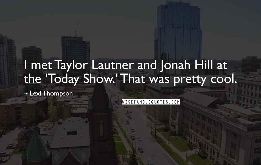 Lexi Thompson Quotes: I met Taylor Lautner and Jonah Hill at the 'Today Show.' That was pretty cool.