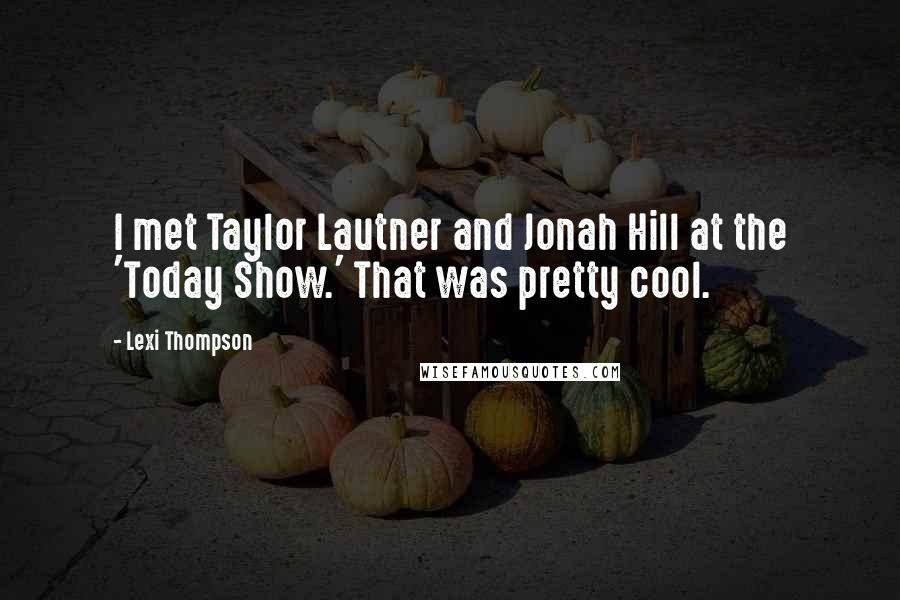 Lexi Thompson Quotes: I met Taylor Lautner and Jonah Hill at the 'Today Show.' That was pretty cool.