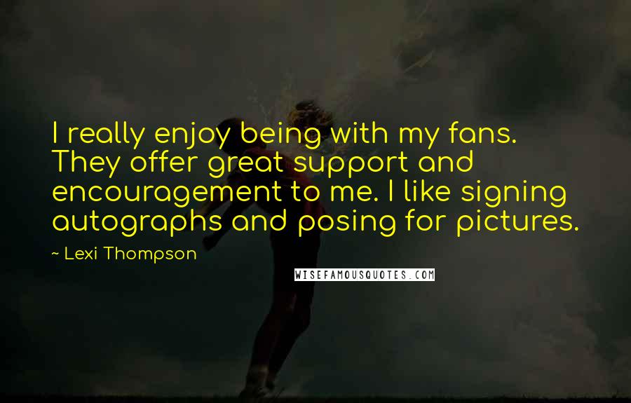 Lexi Thompson Quotes: I really enjoy being with my fans. They offer great support and encouragement to me. I like signing autographs and posing for pictures.
