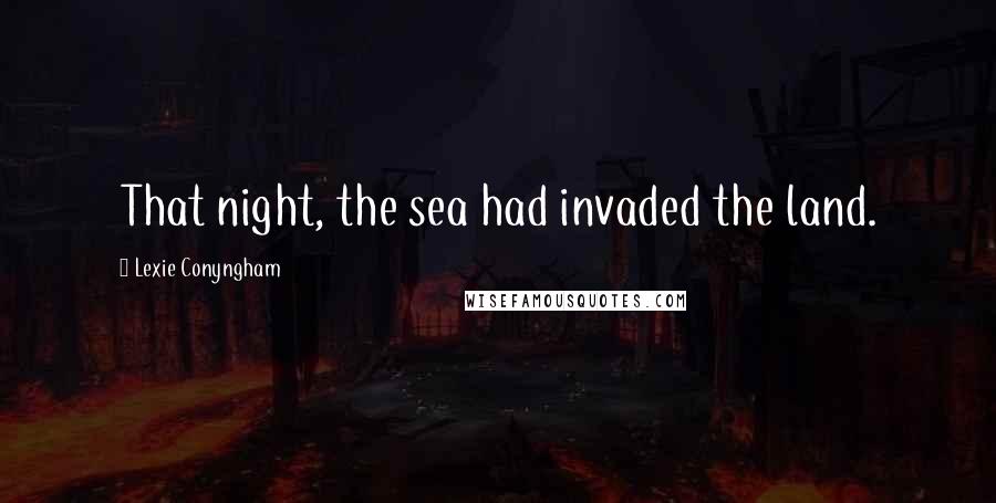 Lexie Conyngham Quotes: That night, the sea had invaded the land.