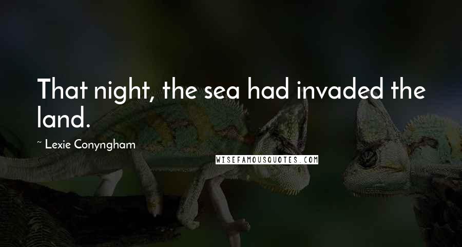 Lexie Conyngham Quotes: That night, the sea had invaded the land.
