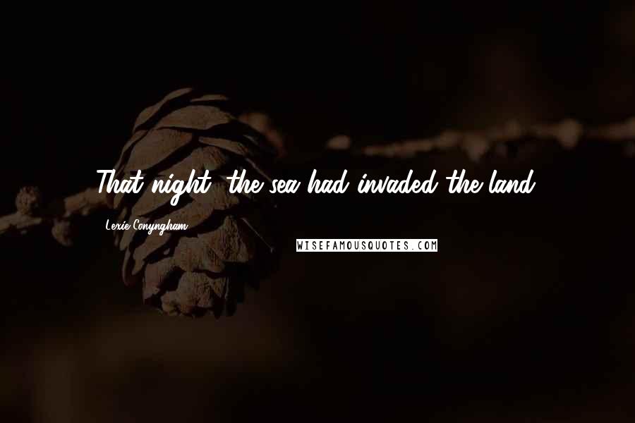 Lexie Conyngham Quotes: That night, the sea had invaded the land.