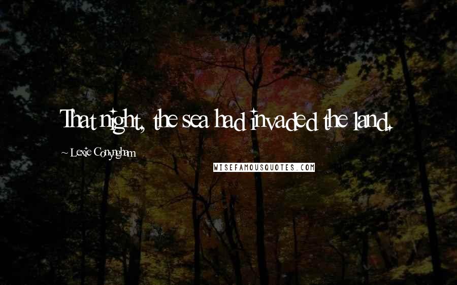 Lexie Conyngham Quotes: That night, the sea had invaded the land.