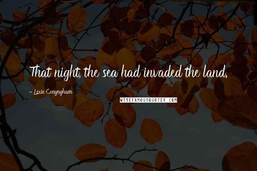 Lexie Conyngham Quotes: That night, the sea had invaded the land.