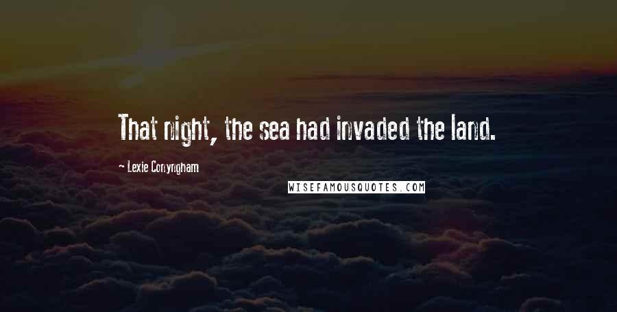 Lexie Conyngham Quotes: That night, the sea had invaded the land.