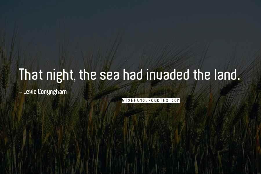 Lexie Conyngham Quotes: That night, the sea had invaded the land.