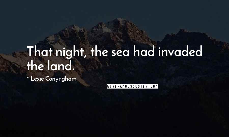 Lexie Conyngham Quotes: That night, the sea had invaded the land.