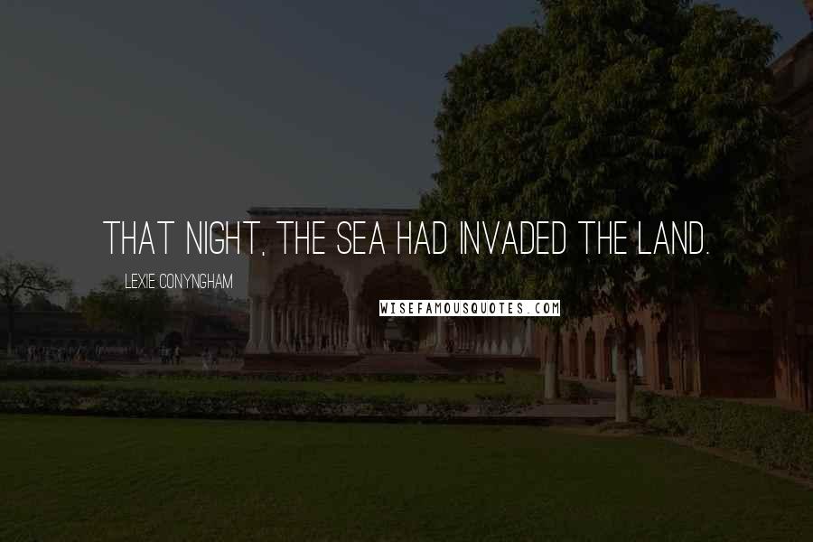 Lexie Conyngham Quotes: That night, the sea had invaded the land.