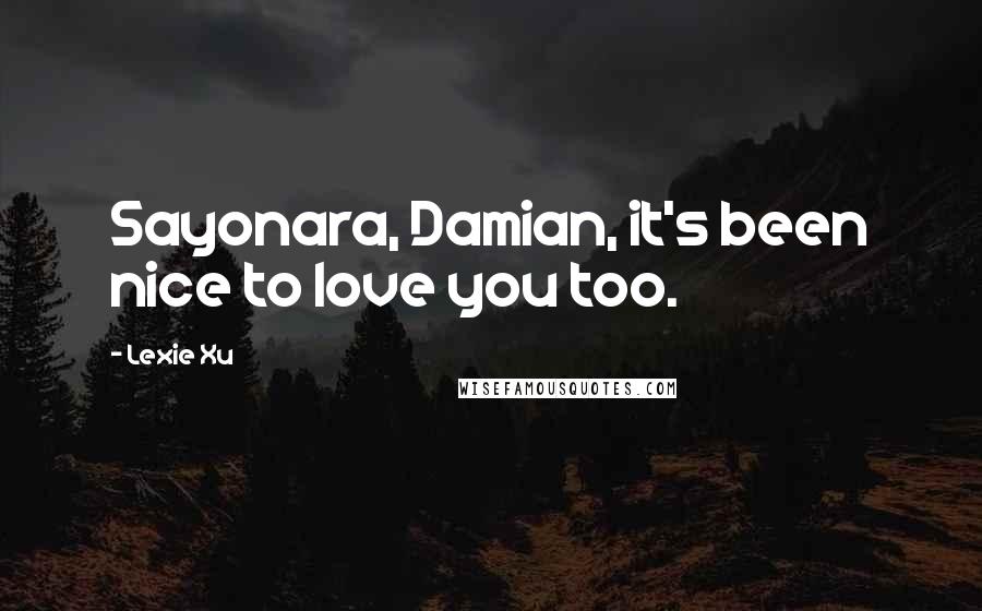 Lexie Xu Quotes: Sayonara, Damian, it's been nice to love you too.
