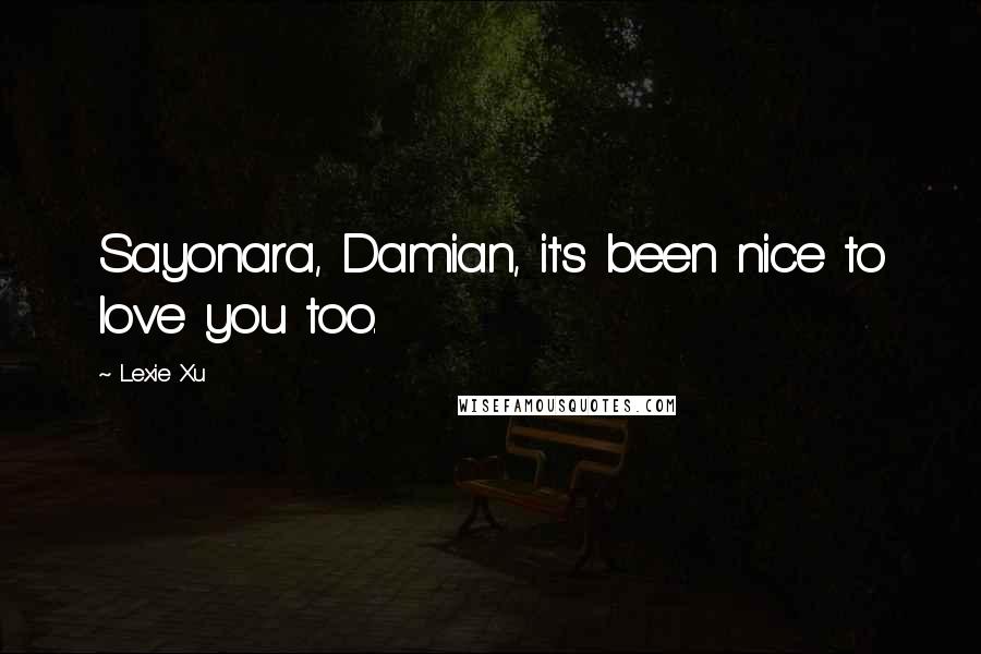 Lexie Xu Quotes: Sayonara, Damian, it's been nice to love you too.