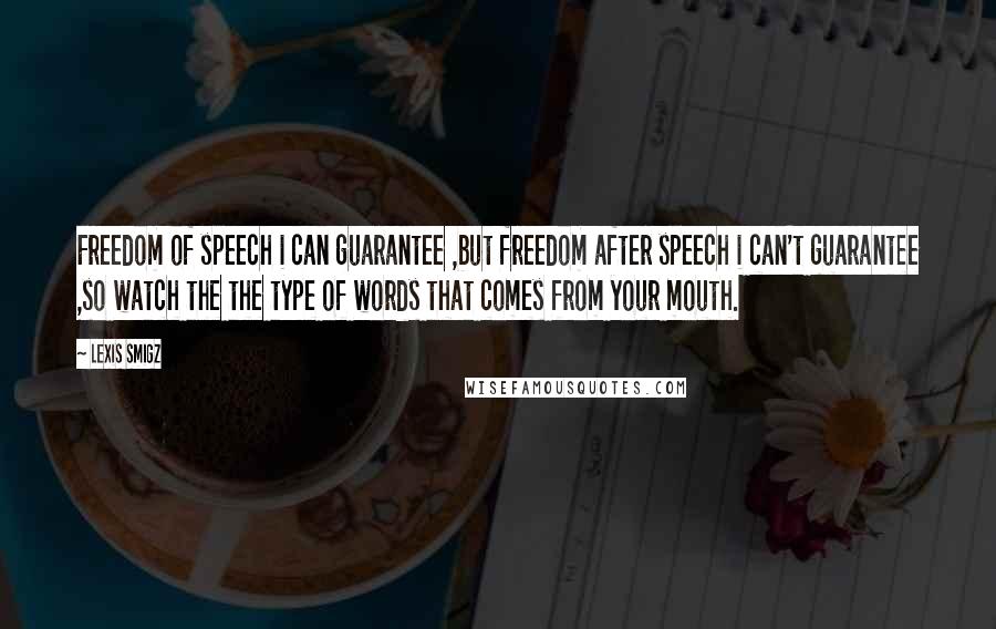 Lexis Smigz Quotes: Freedom of speech i can guarantee ,but freedom after speech i can't guarantee ,so watch the the type of words that comes from your mouth.