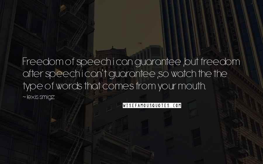 Lexis Smigz Quotes: Freedom of speech i can guarantee ,but freedom after speech i can't guarantee ,so watch the the type of words that comes from your mouth.