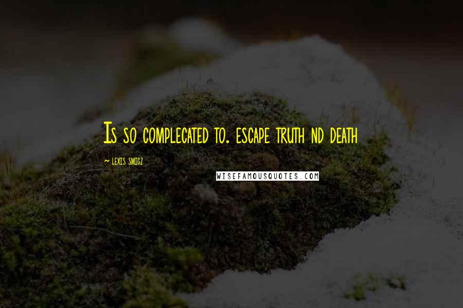 Lexis Smigz Quotes: Is so complecated to. escape truth nd death