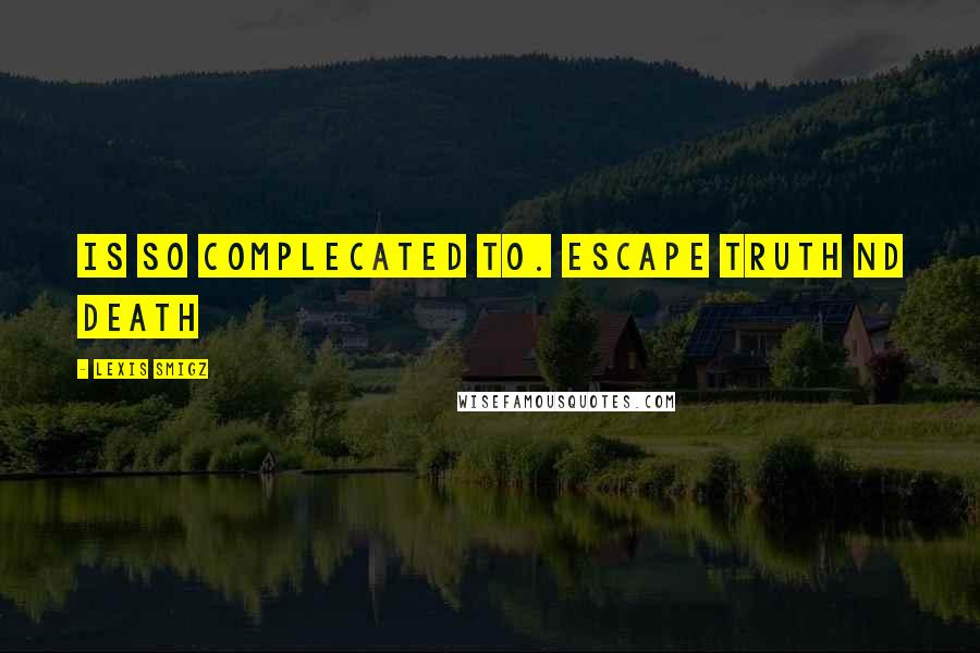 Lexis Smigz Quotes: Is so complecated to. escape truth nd death