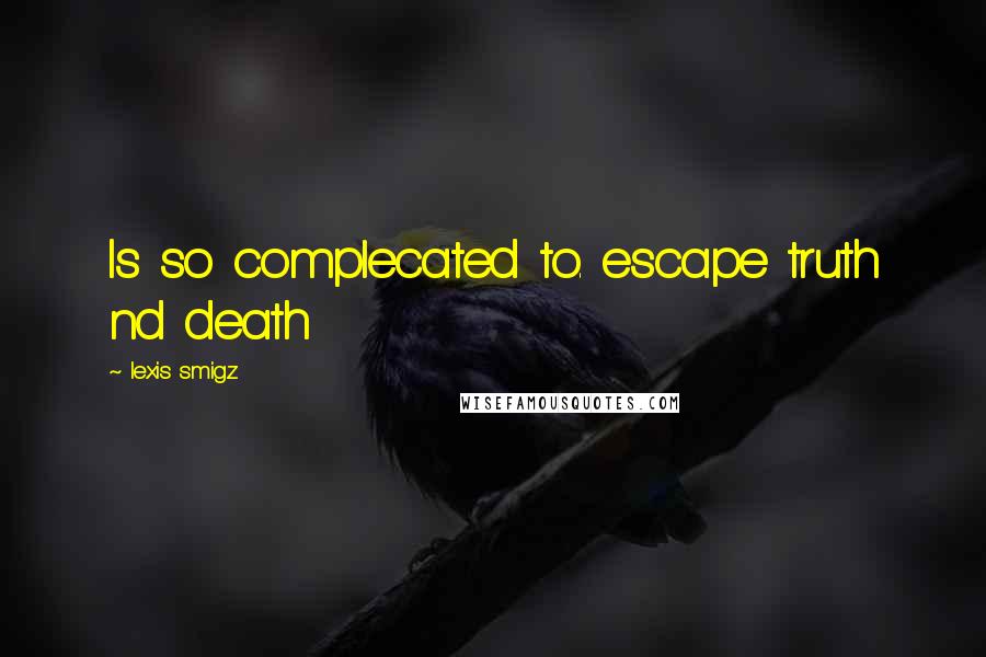 Lexis Smigz Quotes: Is so complecated to. escape truth nd death