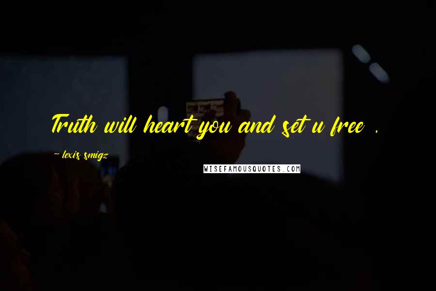 Lexis Smigz Quotes: Truth will heart you and set u free .