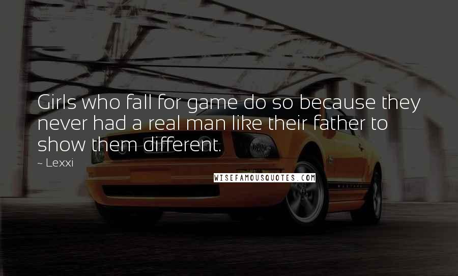 Lexxi Quotes: Girls who fall for game do so because they never had a real man like their father to show them different.