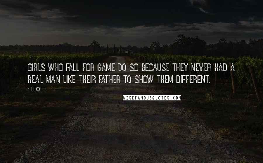 Lexxi Quotes: Girls who fall for game do so because they never had a real man like their father to show them different.