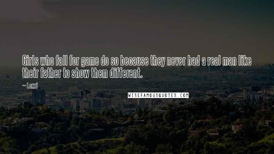 Lexxi Quotes: Girls who fall for game do so because they never had a real man like their father to show them different.