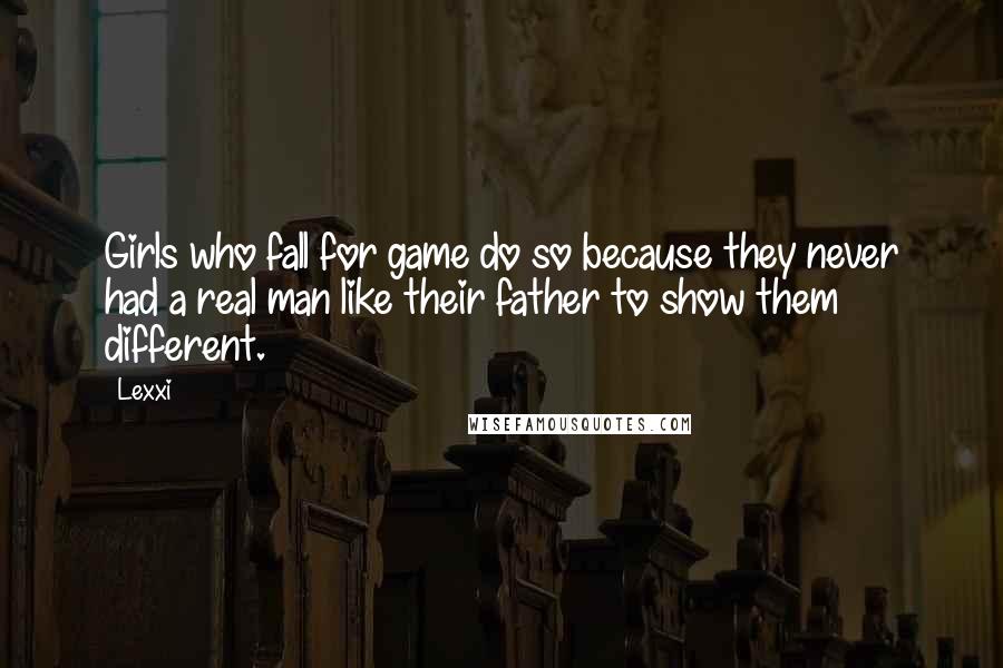 Lexxi Quotes: Girls who fall for game do so because they never had a real man like their father to show them different.