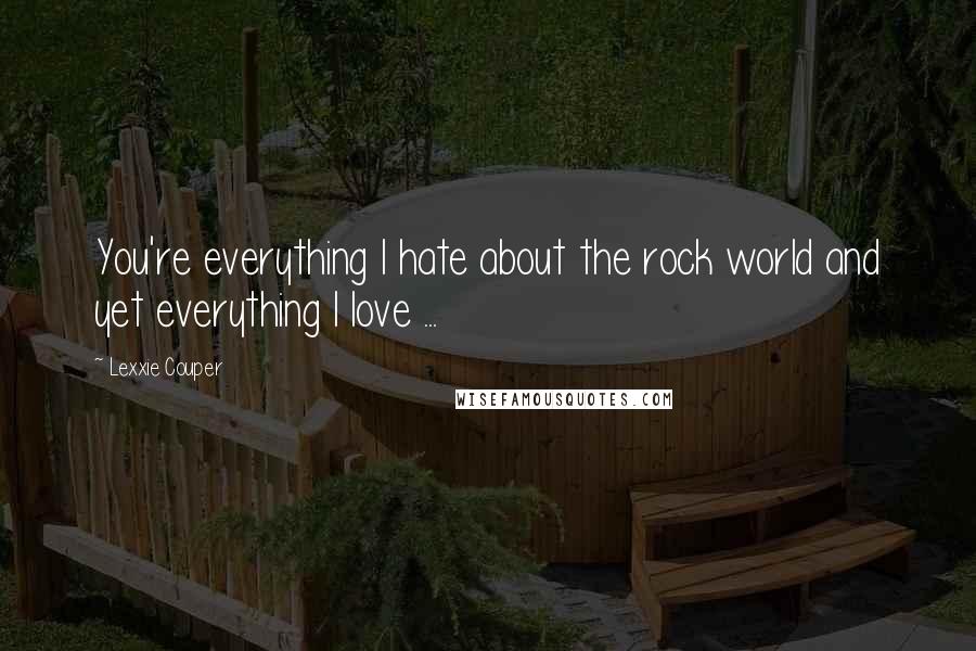 Lexxie Couper Quotes: You're everything I hate about the rock world and yet everything I love ...