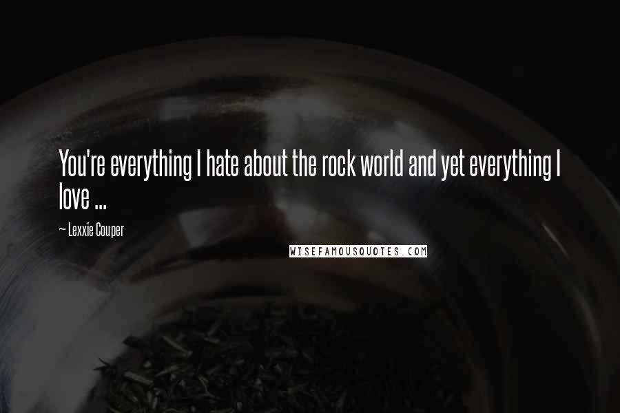 Lexxie Couper Quotes: You're everything I hate about the rock world and yet everything I love ...