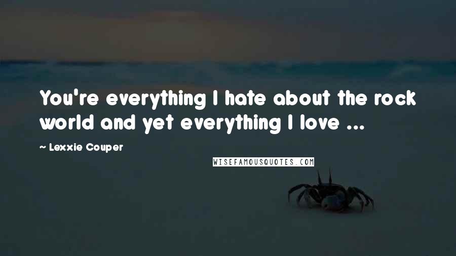 Lexxie Couper Quotes: You're everything I hate about the rock world and yet everything I love ...