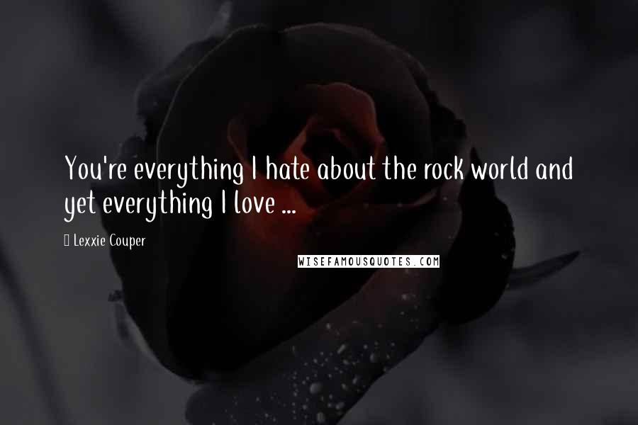 Lexxie Couper Quotes: You're everything I hate about the rock world and yet everything I love ...