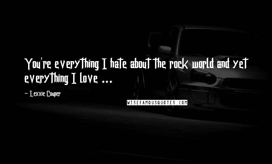 Lexxie Couper Quotes: You're everything I hate about the rock world and yet everything I love ...