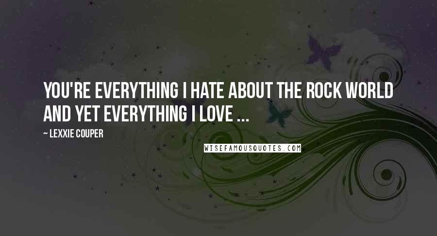 Lexxie Couper Quotes: You're everything I hate about the rock world and yet everything I love ...