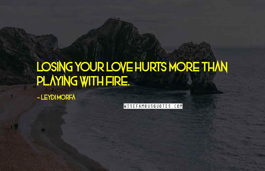 Leydi Morfa Quotes: Losing your love hurts more than playing with fire.