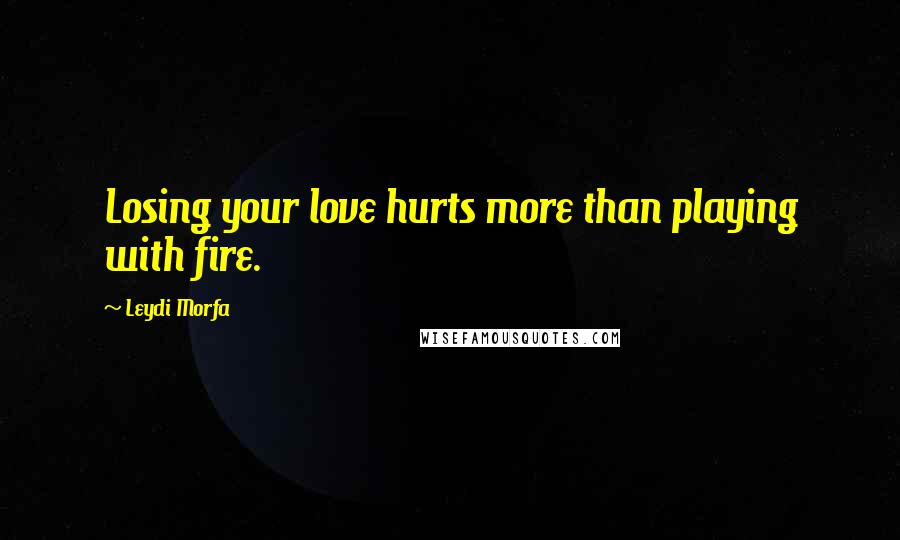 Leydi Morfa Quotes: Losing your love hurts more than playing with fire.