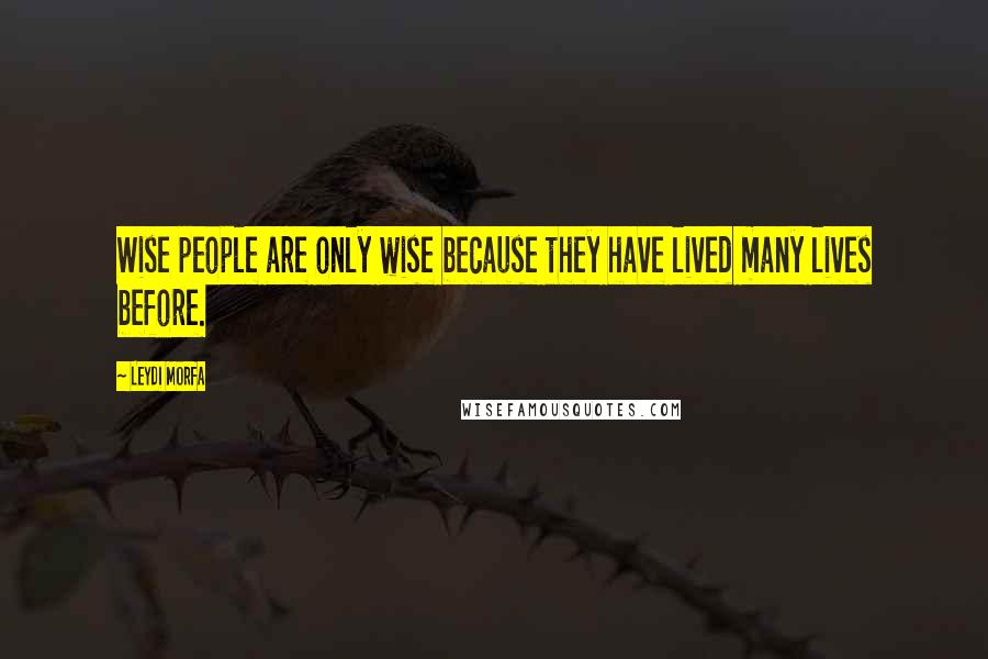 Leydi Morfa Quotes: Wise people are only wise because they have lived many lives before.