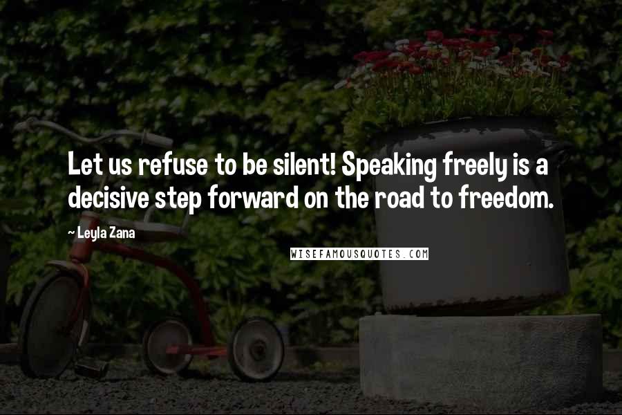 Leyla Zana Quotes: Let us refuse to be silent! Speaking freely is a decisive step forward on the road to freedom.