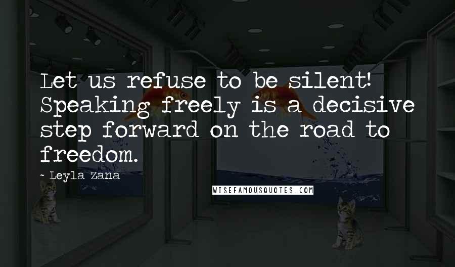 Leyla Zana Quotes: Let us refuse to be silent! Speaking freely is a decisive step forward on the road to freedom.