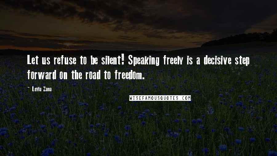 Leyla Zana Quotes: Let us refuse to be silent! Speaking freely is a decisive step forward on the road to freedom.