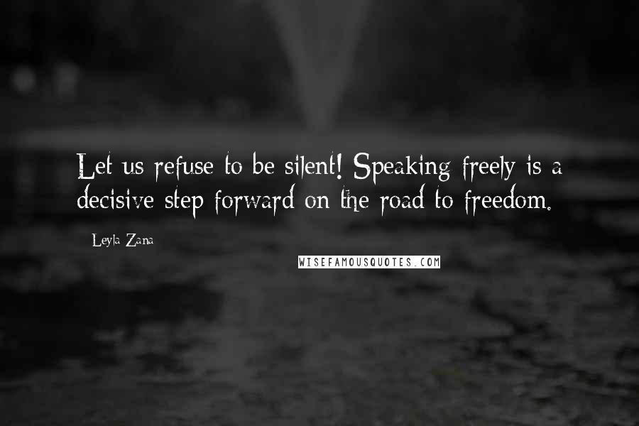 Leyla Zana Quotes: Let us refuse to be silent! Speaking freely is a decisive step forward on the road to freedom.