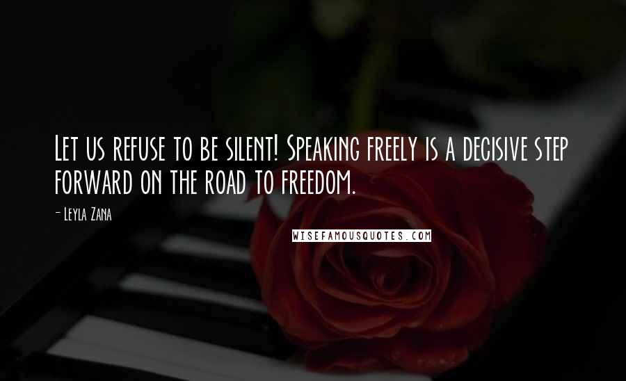 Leyla Zana Quotes: Let us refuse to be silent! Speaking freely is a decisive step forward on the road to freedom.