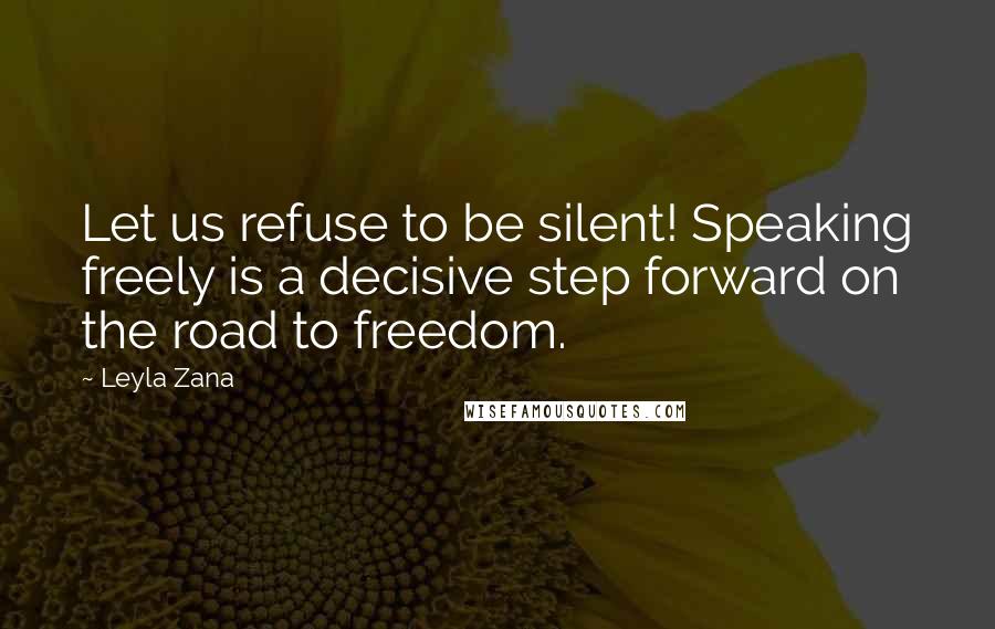 Leyla Zana Quotes: Let us refuse to be silent! Speaking freely is a decisive step forward on the road to freedom.