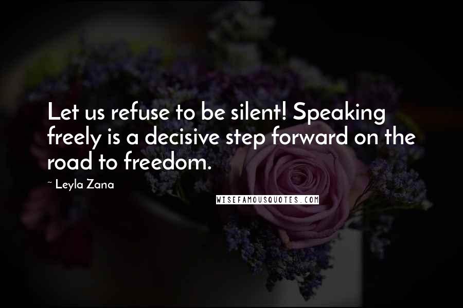 Leyla Zana Quotes: Let us refuse to be silent! Speaking freely is a decisive step forward on the road to freedom.