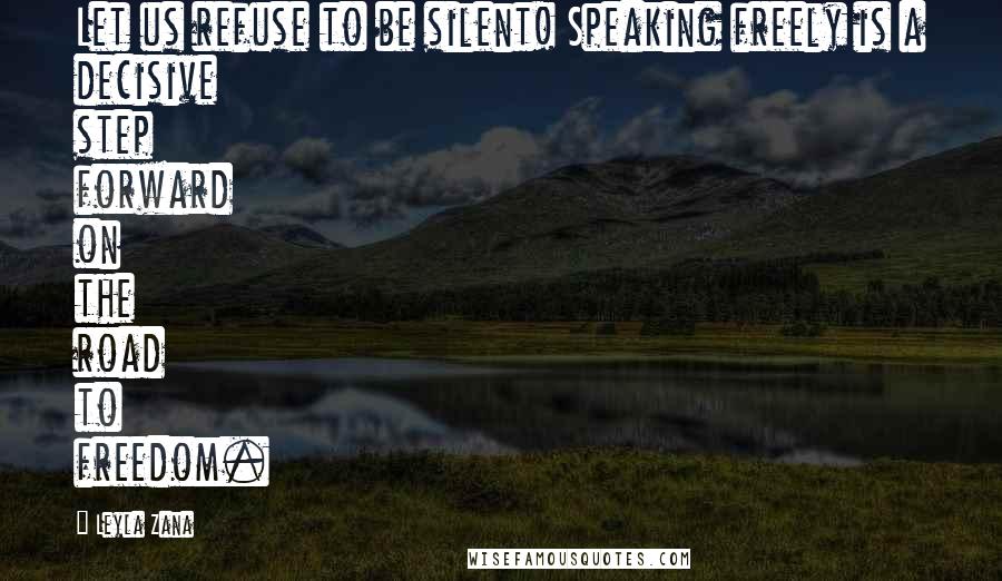 Leyla Zana Quotes: Let us refuse to be silent! Speaking freely is a decisive step forward on the road to freedom.