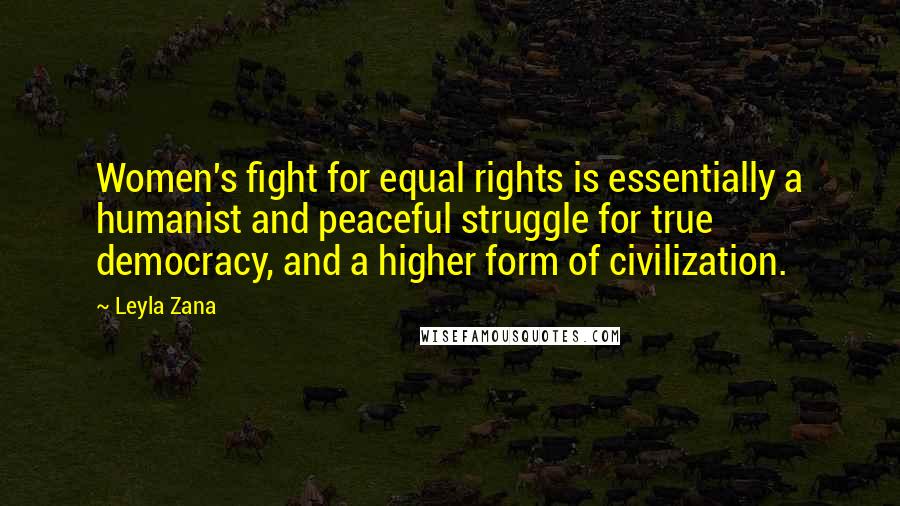 Leyla Zana Quotes: Women's fight for equal rights is essentially a humanist and peaceful struggle for true democracy, and a higher form of civilization.