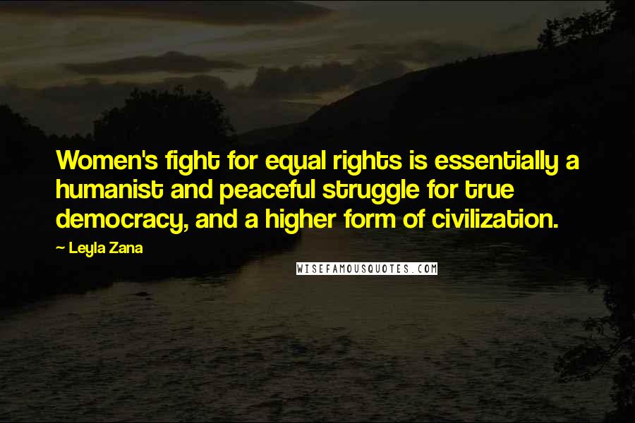 Leyla Zana Quotes: Women's fight for equal rights is essentially a humanist and peaceful struggle for true democracy, and a higher form of civilization.